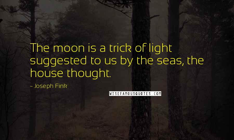 Joseph Fink Quotes: The moon is a trick of light suggested to us by the seas, the house thought.