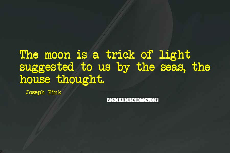 Joseph Fink Quotes: The moon is a trick of light suggested to us by the seas, the house thought.