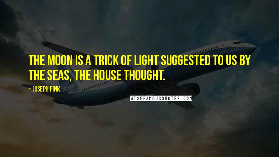 Joseph Fink Quotes: The moon is a trick of light suggested to us by the seas, the house thought.