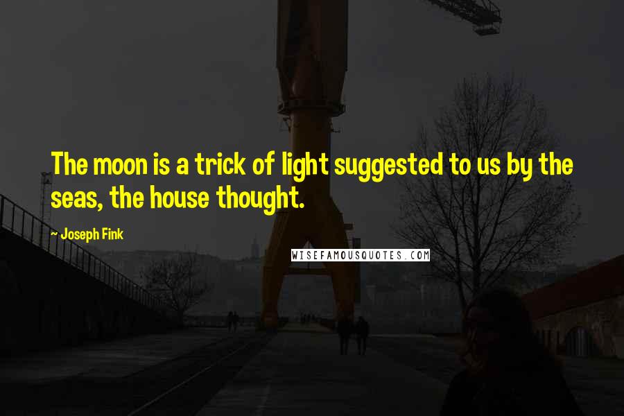 Joseph Fink Quotes: The moon is a trick of light suggested to us by the seas, the house thought.