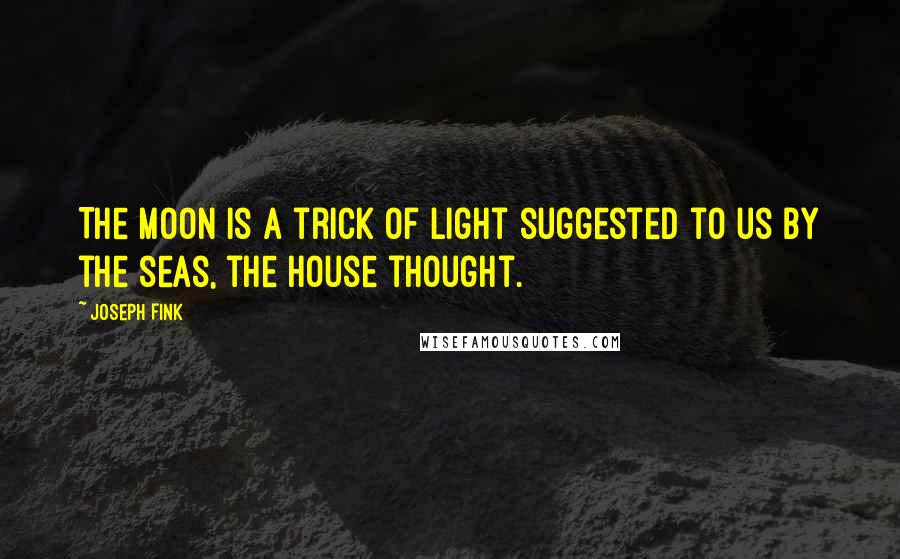 Joseph Fink Quotes: The moon is a trick of light suggested to us by the seas, the house thought.