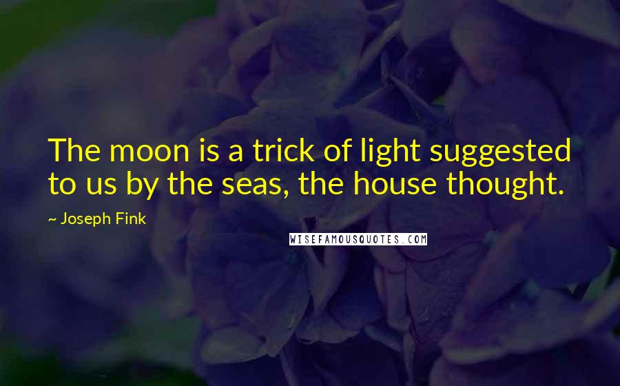 Joseph Fink Quotes: The moon is a trick of light suggested to us by the seas, the house thought.