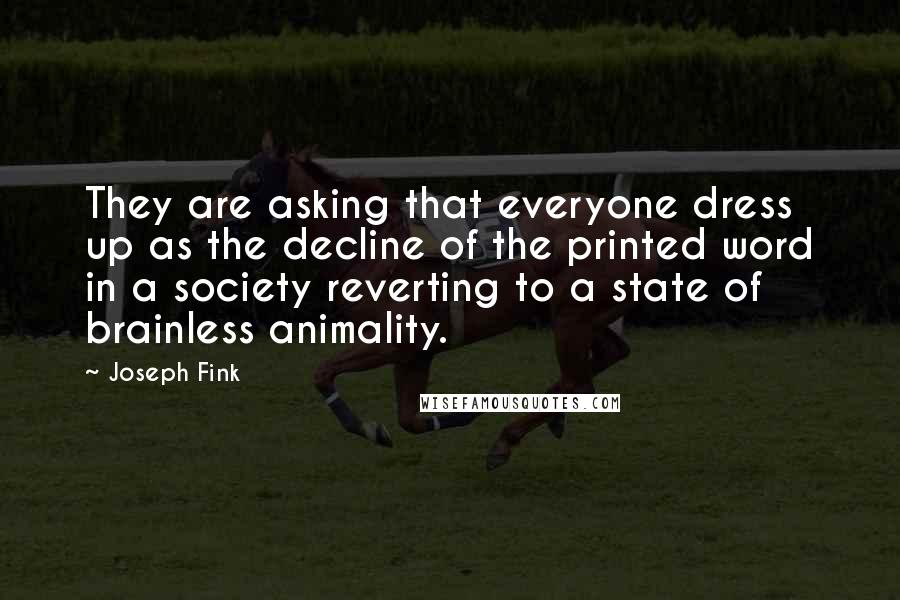Joseph Fink Quotes: They are asking that everyone dress up as the decline of the printed word in a society reverting to a state of brainless animality.