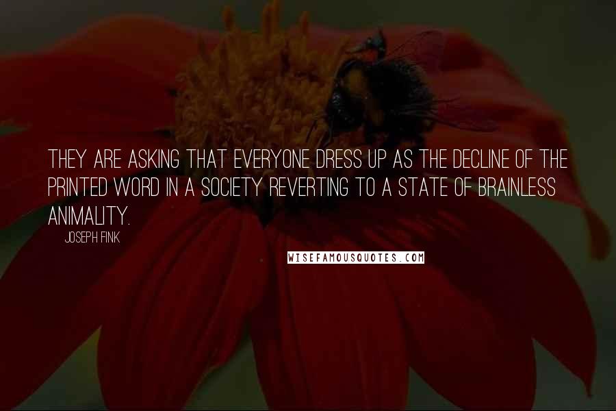 Joseph Fink Quotes: They are asking that everyone dress up as the decline of the printed word in a society reverting to a state of brainless animality.