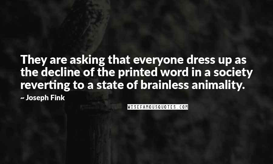 Joseph Fink Quotes: They are asking that everyone dress up as the decline of the printed word in a society reverting to a state of brainless animality.