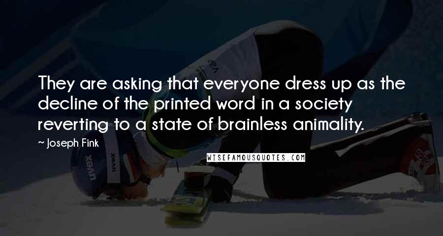 Joseph Fink Quotes: They are asking that everyone dress up as the decline of the printed word in a society reverting to a state of brainless animality.