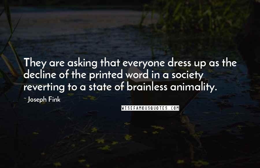 Joseph Fink Quotes: They are asking that everyone dress up as the decline of the printed word in a society reverting to a state of brainless animality.