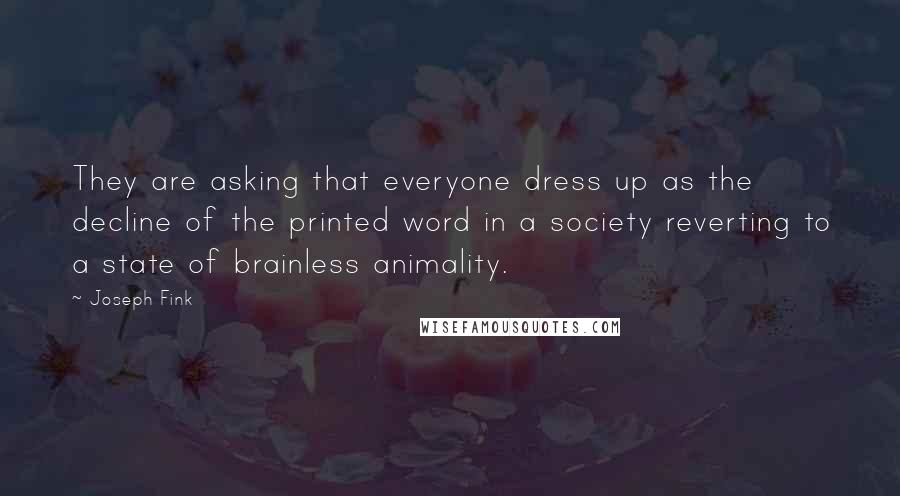 Joseph Fink Quotes: They are asking that everyone dress up as the decline of the printed word in a society reverting to a state of brainless animality.