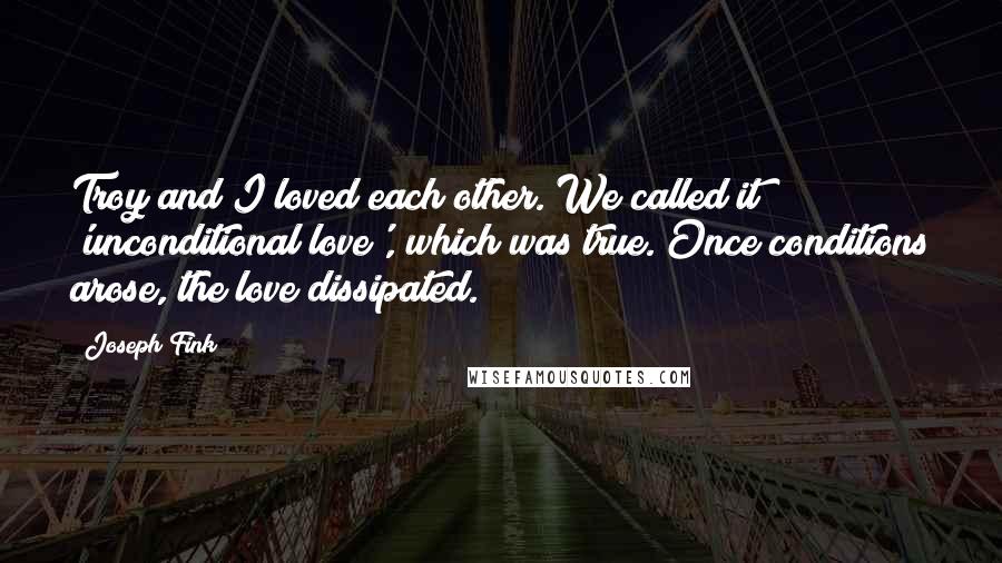 Joseph Fink Quotes: Troy and I loved each other. We called it 'unconditional love', which was true. Once conditions arose, the love dissipated.