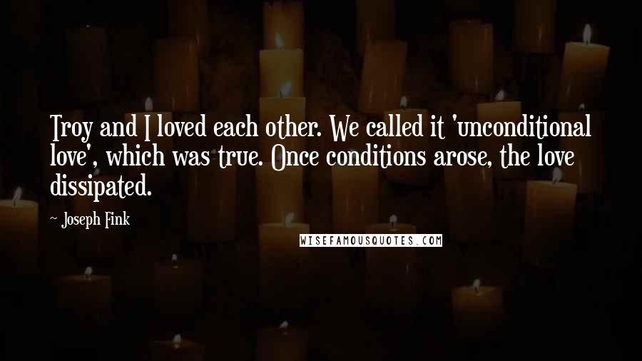 Joseph Fink Quotes: Troy and I loved each other. We called it 'unconditional love', which was true. Once conditions arose, the love dissipated.