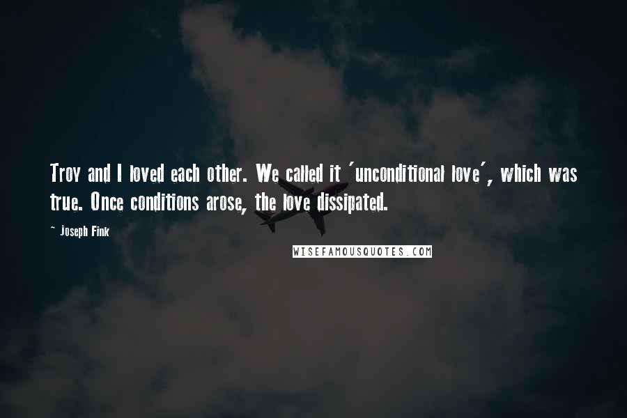 Joseph Fink Quotes: Troy and I loved each other. We called it 'unconditional love', which was true. Once conditions arose, the love dissipated.