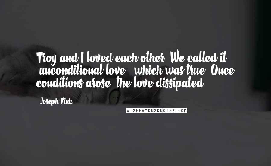 Joseph Fink Quotes: Troy and I loved each other. We called it 'unconditional love', which was true. Once conditions arose, the love dissipated.