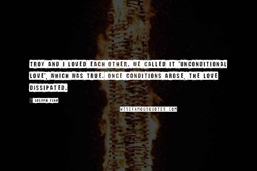 Joseph Fink Quotes: Troy and I loved each other. We called it 'unconditional love', which was true. Once conditions arose, the love dissipated.