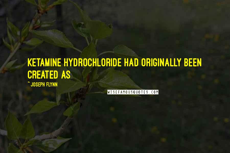 Joseph Flynn Quotes: Ketamine hydrochloride had originally been created as