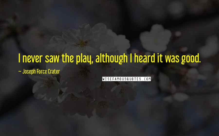 Joseph Force Crater Quotes: I never saw the play, although I heard it was good.