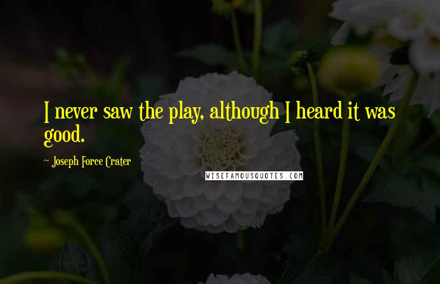 Joseph Force Crater Quotes: I never saw the play, although I heard it was good.