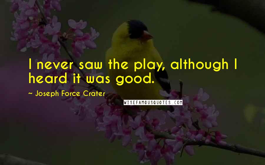 Joseph Force Crater Quotes: I never saw the play, although I heard it was good.