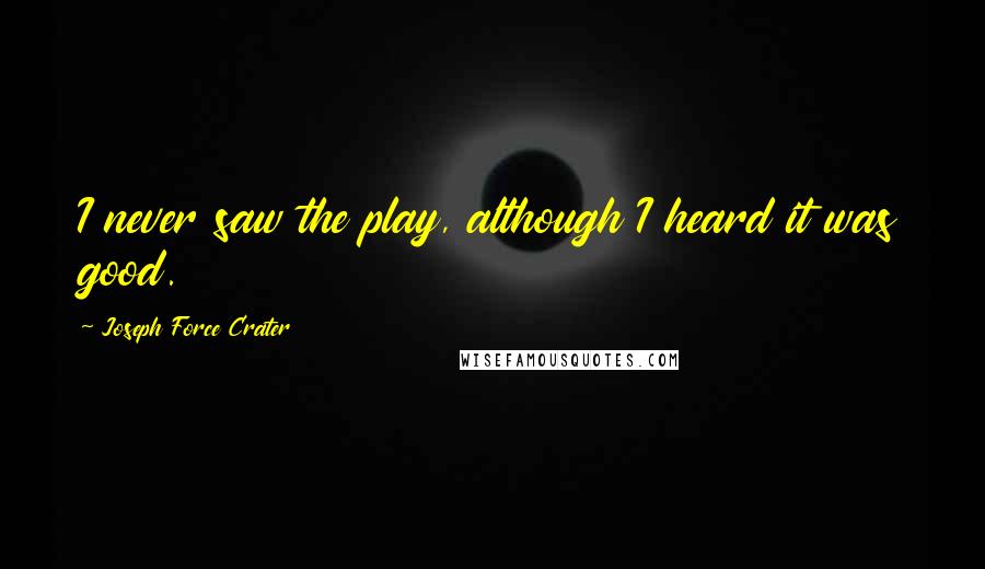 Joseph Force Crater Quotes: I never saw the play, although I heard it was good.