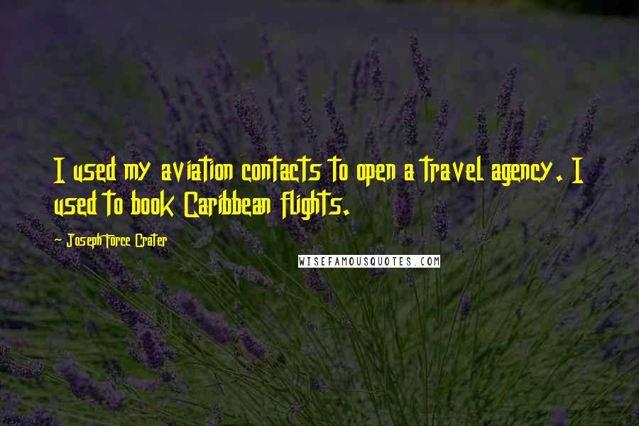 Joseph Force Crater Quotes: I used my aviation contacts to open a travel agency. I used to book Caribbean flights.
