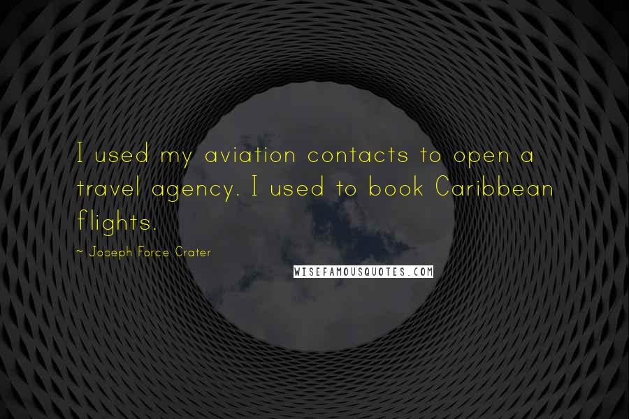 Joseph Force Crater Quotes: I used my aviation contacts to open a travel agency. I used to book Caribbean flights.