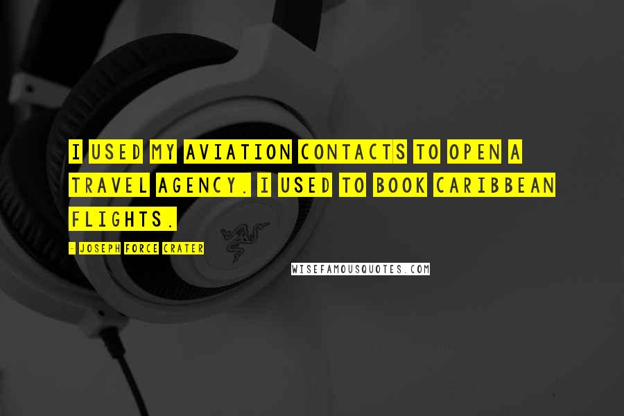 Joseph Force Crater Quotes: I used my aviation contacts to open a travel agency. I used to book Caribbean flights.