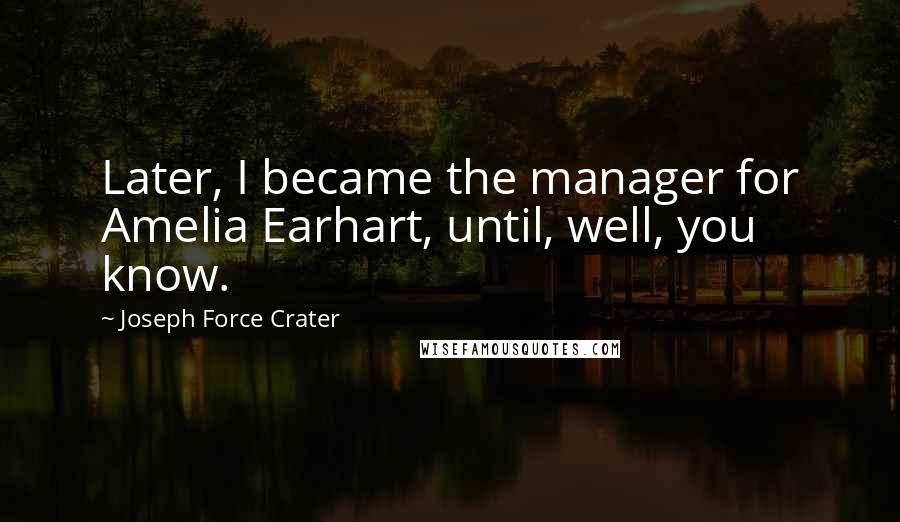 Joseph Force Crater Quotes: Later, I became the manager for Amelia Earhart, until, well, you know.