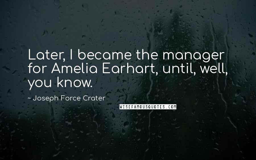 Joseph Force Crater Quotes: Later, I became the manager for Amelia Earhart, until, well, you know.