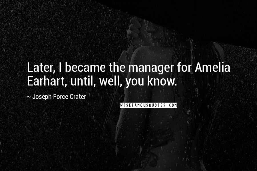Joseph Force Crater Quotes: Later, I became the manager for Amelia Earhart, until, well, you know.