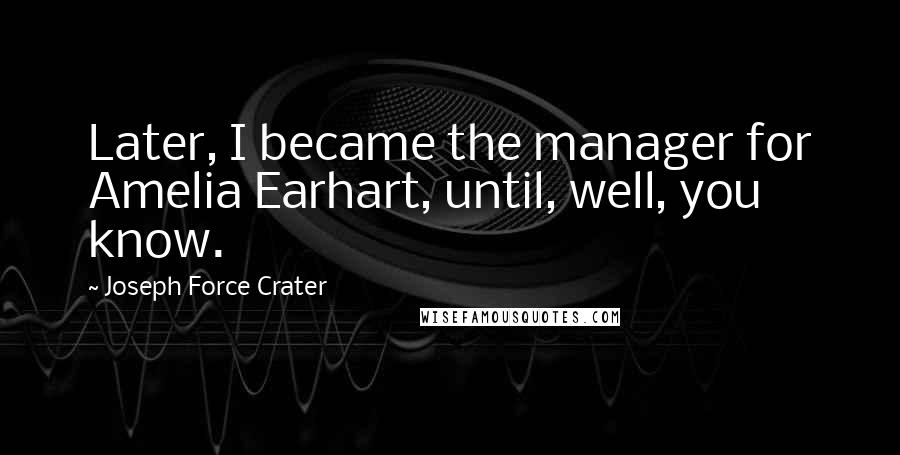 Joseph Force Crater Quotes: Later, I became the manager for Amelia Earhart, until, well, you know.