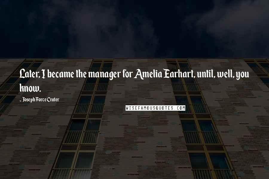 Joseph Force Crater Quotes: Later, I became the manager for Amelia Earhart, until, well, you know.