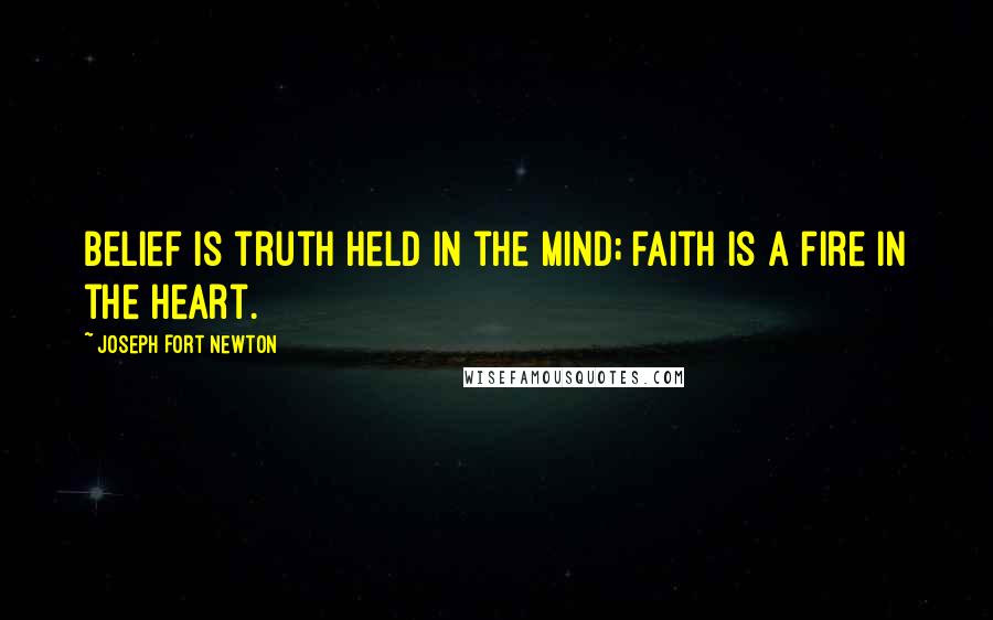 Joseph Fort Newton Quotes: Belief is truth held in the mind; faith is a fire in the heart.