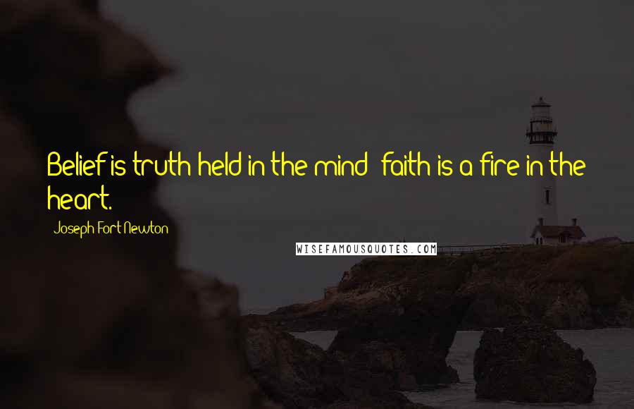 Joseph Fort Newton Quotes: Belief is truth held in the mind; faith is a fire in the heart.