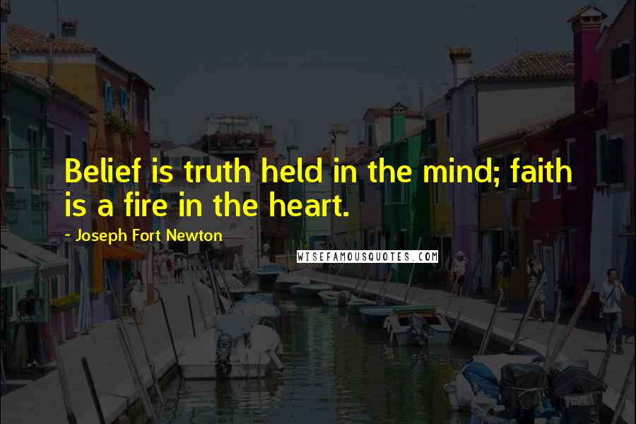 Joseph Fort Newton Quotes: Belief is truth held in the mind; faith is a fire in the heart.