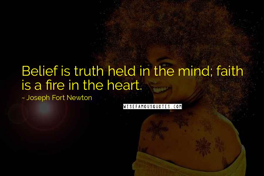 Joseph Fort Newton Quotes: Belief is truth held in the mind; faith is a fire in the heart.