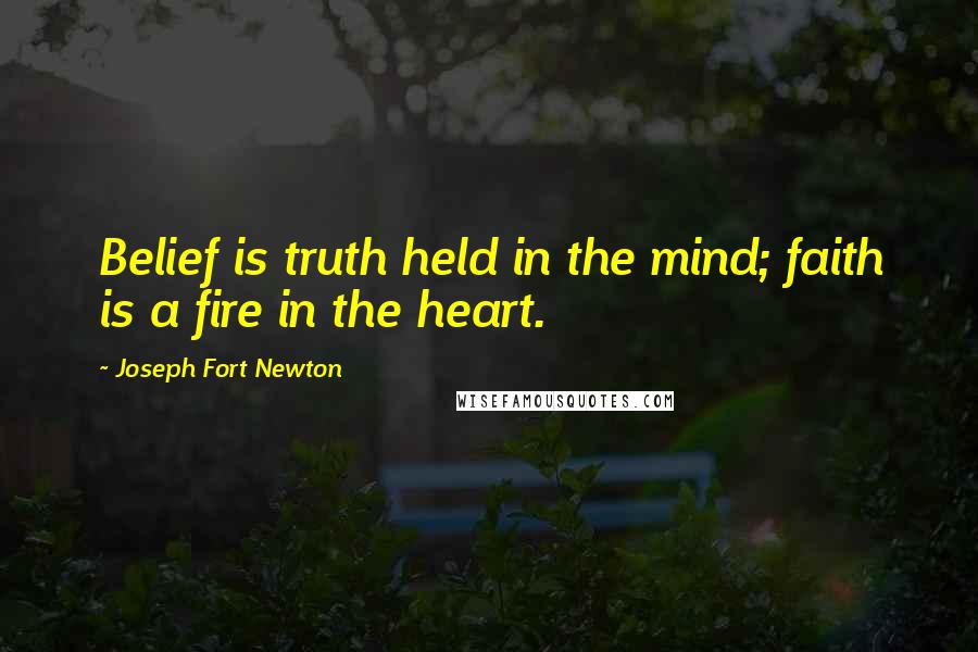 Joseph Fort Newton Quotes: Belief is truth held in the mind; faith is a fire in the heart.