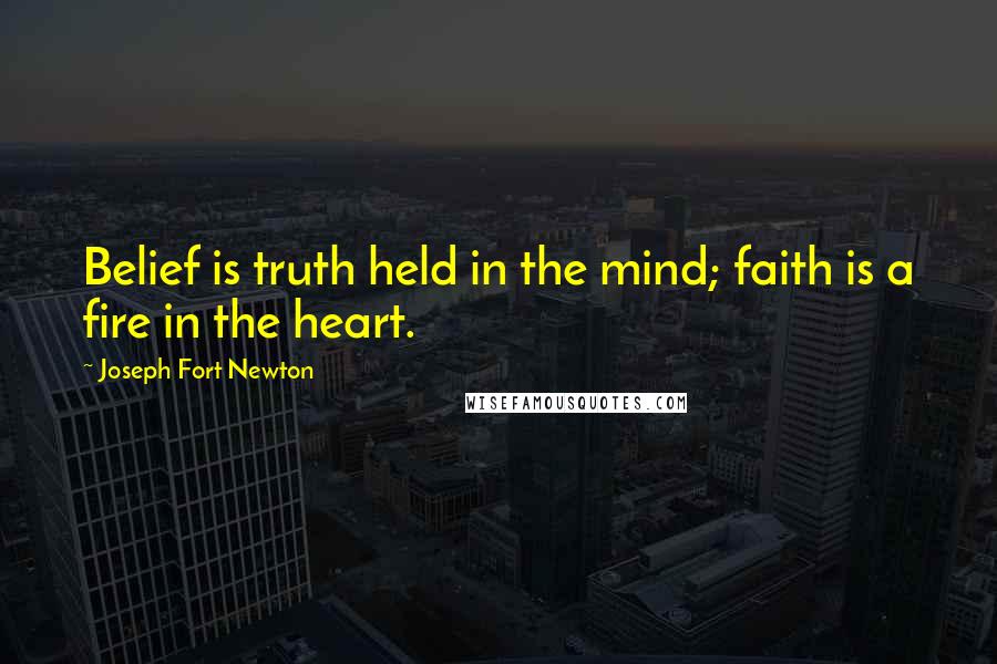 Joseph Fort Newton Quotes: Belief is truth held in the mind; faith is a fire in the heart.