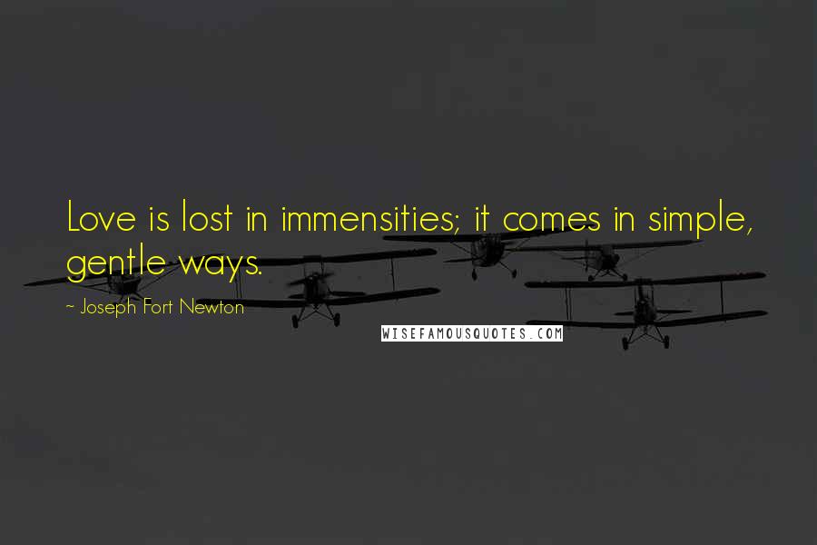 Joseph Fort Newton Quotes: Love is lost in immensities; it comes in simple, gentle ways.