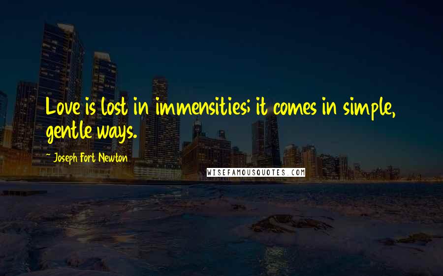 Joseph Fort Newton Quotes: Love is lost in immensities; it comes in simple, gentle ways.