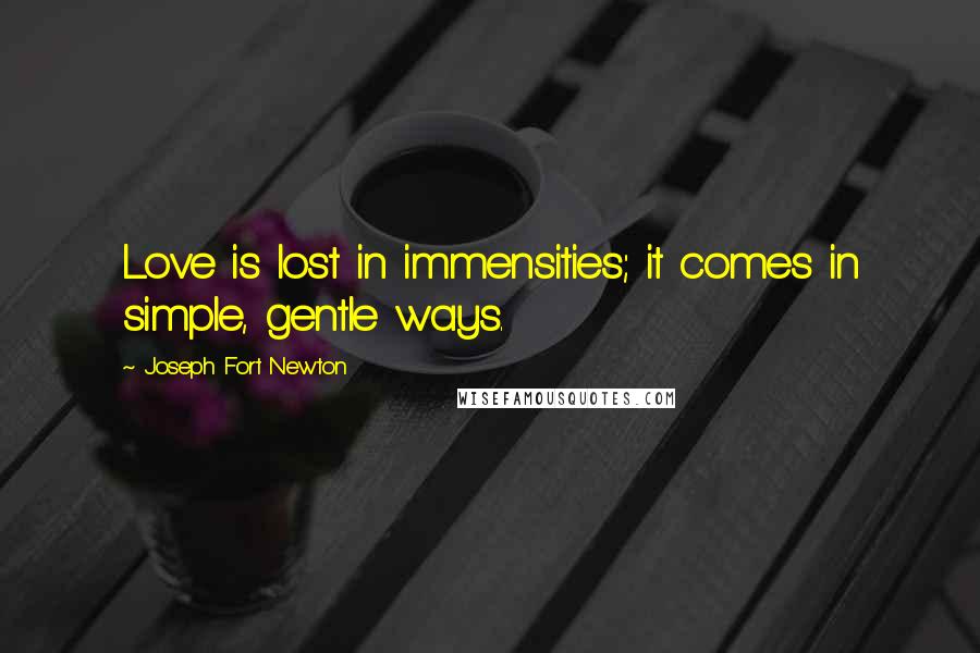 Joseph Fort Newton Quotes: Love is lost in immensities; it comes in simple, gentle ways.