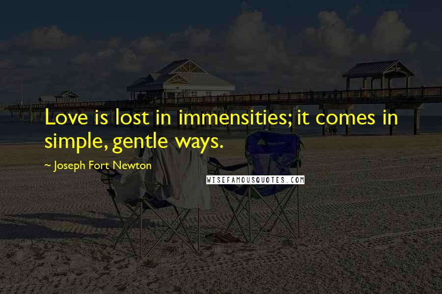 Joseph Fort Newton Quotes: Love is lost in immensities; it comes in simple, gentle ways.