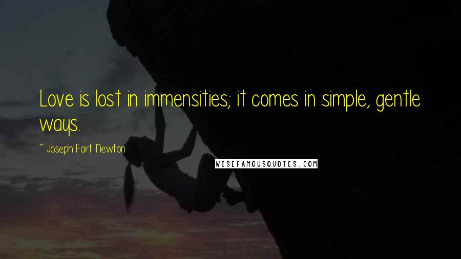 Joseph Fort Newton Quotes: Love is lost in immensities; it comes in simple, gentle ways.