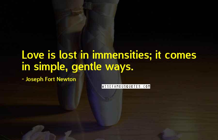 Joseph Fort Newton Quotes: Love is lost in immensities; it comes in simple, gentle ways.