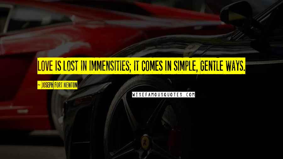 Joseph Fort Newton Quotes: Love is lost in immensities; it comes in simple, gentle ways.