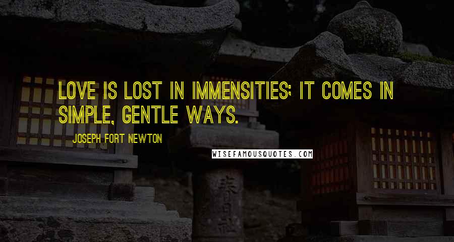 Joseph Fort Newton Quotes: Love is lost in immensities; it comes in simple, gentle ways.