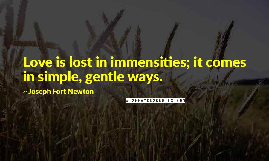 Joseph Fort Newton Quotes: Love is lost in immensities; it comes in simple, gentle ways.