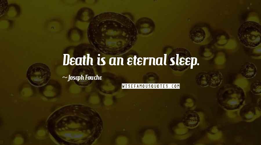 Joseph Fouche Quotes: Death is an eternal sleep.