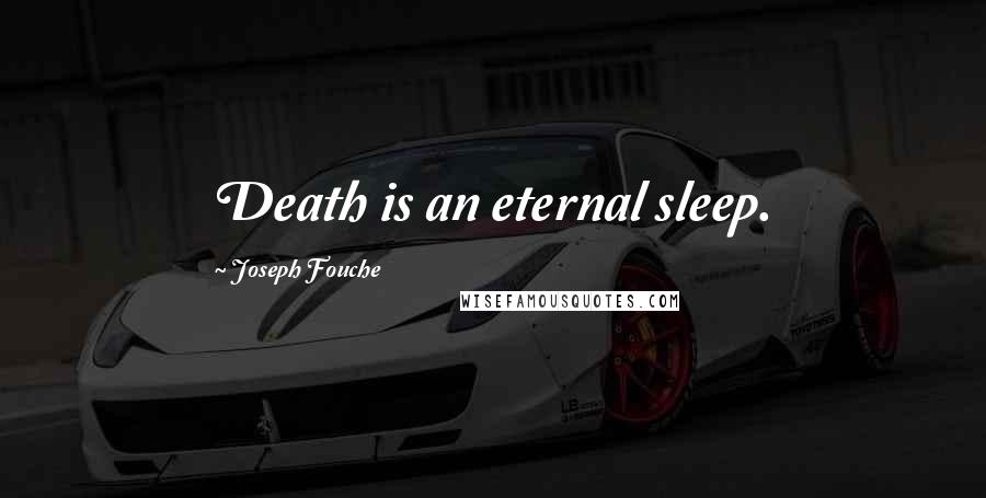 Joseph Fouche Quotes: Death is an eternal sleep.