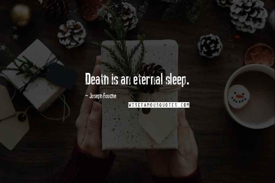 Joseph Fouche Quotes: Death is an eternal sleep.