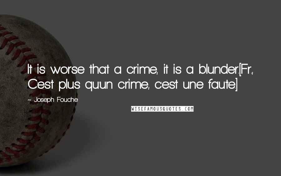 Joseph Fouche Quotes: It is worse that a crime, it is a blunder.[Fr., C'est plus qu'un crime, c'est une faute.]
