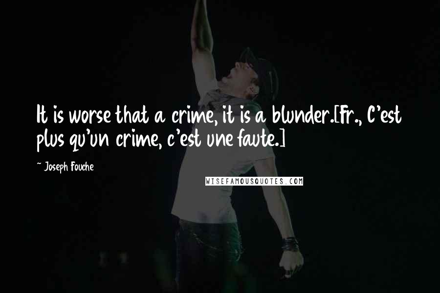 Joseph Fouche Quotes: It is worse that a crime, it is a blunder.[Fr., C'est plus qu'un crime, c'est une faute.]